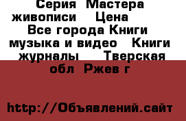 Серия “Мастера живописи“ › Цена ­ 300 - Все города Книги, музыка и видео » Книги, журналы   . Тверская обл.,Ржев г.